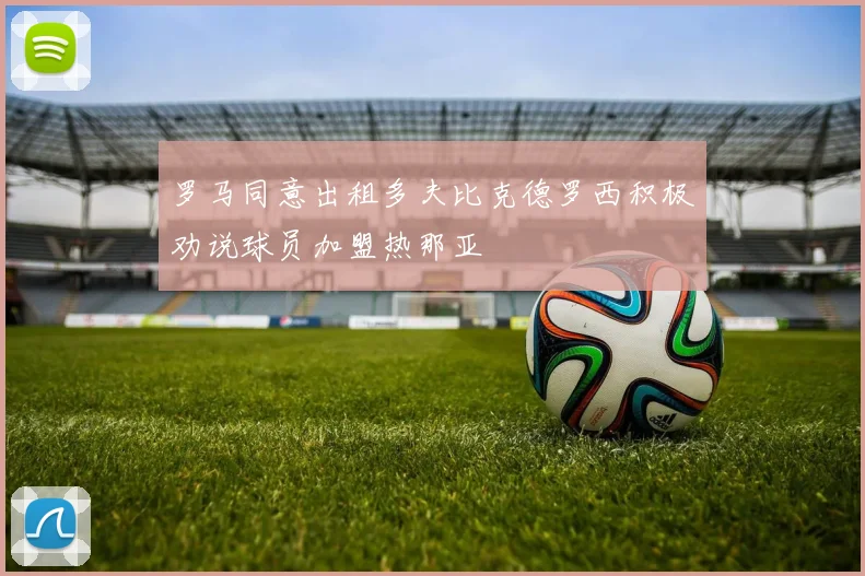 罗马同意出租多夫比克德罗西积极劝说球员加盟热那亚