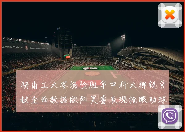湖南工大客场险胜华中科大柳锐贡献全面数据欧阳昊睿表现抢眼助球队取胜