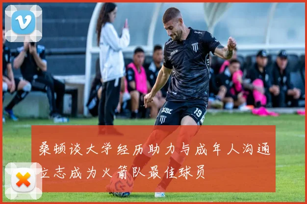 桑顿谈大学经历助力与成年人沟通立志成为火箭队最佳球员