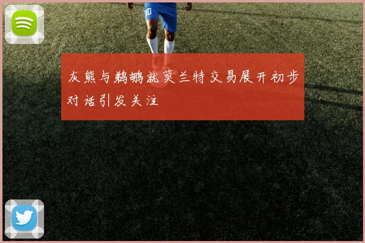 灰熊与鹈鹕就莫兰特交易展开初步对话引发关注