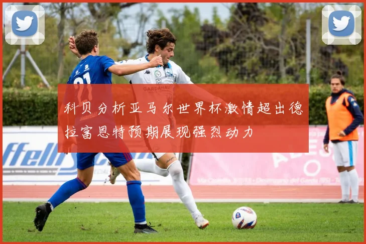 科贝分析亚马尔世界杯激情超出德拉富恩特预期展现强烈动力