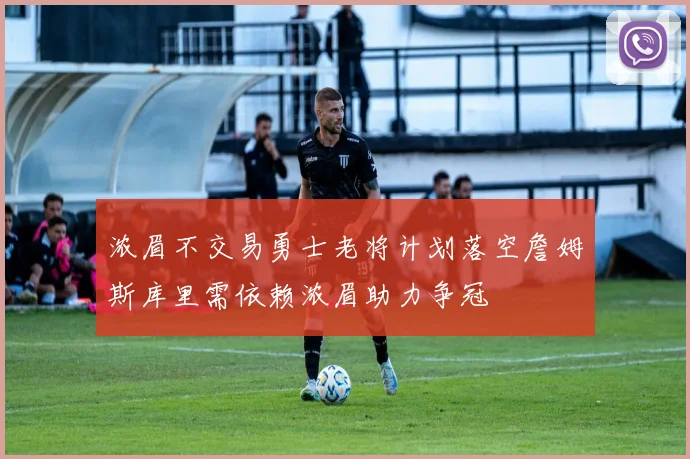浓眉不交易勇士老将计划落空詹姆斯库里需依赖浓眉助力争冠